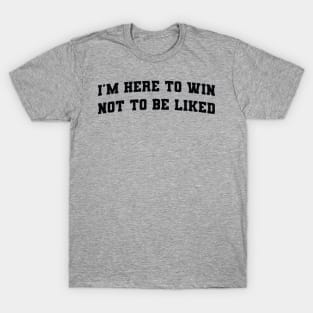 I'm Here To Win Not To Be Liked T-Shirt